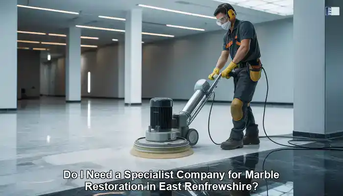 Marble Restoration: Hiring a Specialist in East Renfrewshire?